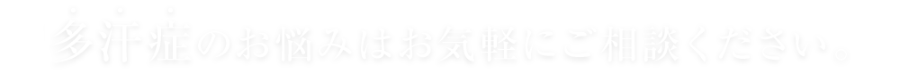 多汗症のお悩みはお気軽にご相談ください｡