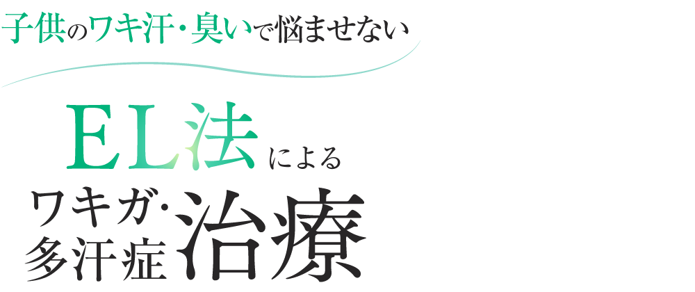 子供のワキ汗・臭いで悩ませない EL法によるワキガ･多汗症治療