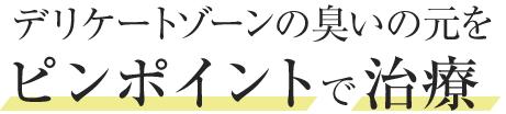 デリケートゾーンの臭いの元をピンポイントで治療