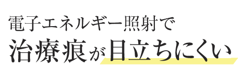 電子エネルギー照射で治療痕が目立ちにくい