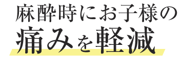 麻酔時にお子様の痛みを軽減