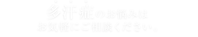 多汗症のお悩みはお気軽にご相談ください｡