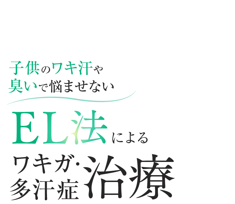 子供のワキ汗・臭いで悩ませない EL法によるワキガ･多汗症治療