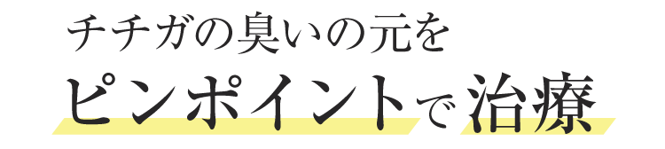 チチガの臭いの元をピンポイントで治療