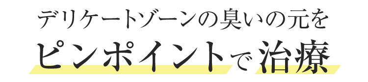 デリケートゾーンの臭いの元をピンポイントで治療