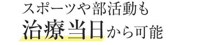 スポーツや部活動も治療当日から可能