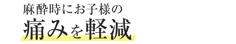 麻酔時にお子様の痛みを軽減