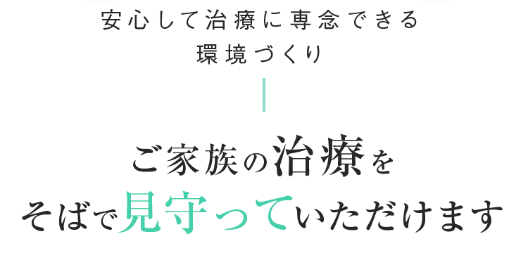 安心して治療に専念できる環境づくり ご家族の治療をそばで見守っていただけます