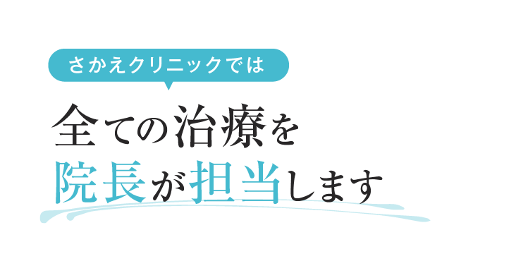 さかえクリニックでは全ての治療を院長が担当します